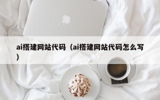邹平ai搭建网站代码（ai搭建网站代码怎么写）