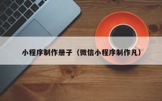 邹平小程序制作册子（微信小程序制作凡）