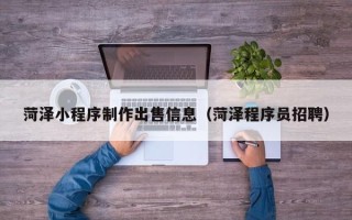 邹平菏泽小程序制作出售信息（菏泽程序员招聘）