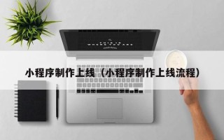 邹平小程序制作上线（小程序制作上线流程）