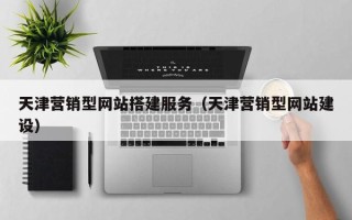 邹平天津营销型网站搭建服务（天津营销型网站建设）