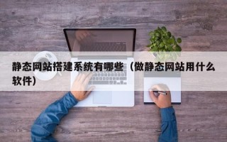 邹平静态网站搭建系统有哪些（做静态网站用什么软件）