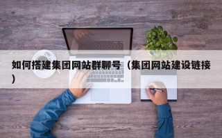 邹平如何搭建集团网站群聊号（集团网站建设链接）