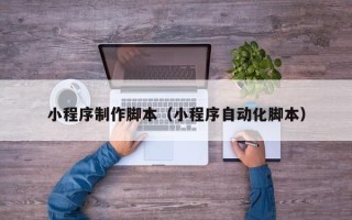 邹平小程序制作脚本（小程序自动化脚本）