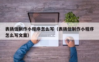 邹平表扬信制作小程序怎么写（表扬信制作小程序怎么写文案）