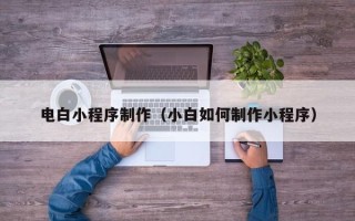 邹平电白小程序制作（小白如何制作小程序）