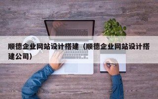 邹平顺德企业网站设计搭建（顺德企业网站设计搭建公司）