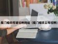 邹平厦门婚庆搭建招聘网站（厦门婚庆公司招聘）