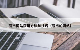 邹平股市网站搭建方法与技巧（股市的网站）