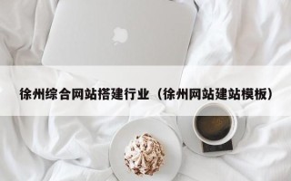 邹平徐州综合网站搭建行业（徐州网站建站模板）