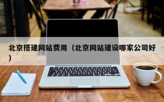 邹平北京搭建网站费用（北京网站建设哪家公司好）