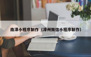邹平南漳小程序制作（漳州微信小程序制作）