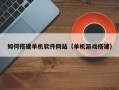 邹平如何搭建单机软件网站（单机游戏搭建）