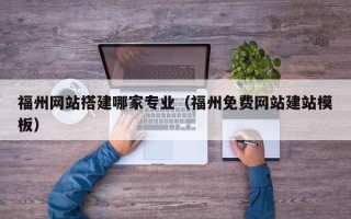 邹平福州网站搭建哪家专业（福州免费网站建站模板）