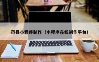 邹平范县小程序制作（小程序在线制作平台）