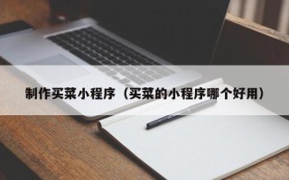 邹平制作买菜小程序（买菜的小程序哪个好用）
