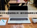 邹平长沙外贸网站搭建公司（建外贸网站哪家公司好）